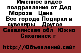 Именное видео-поздравление от Дед Мороза › Цена ­ 250 - Все города Подарки и сувениры » Другое   . Сахалинская обл.,Южно-Сахалинск г.